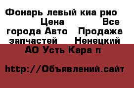 Фонарь левый киа рио(kia rio) › Цена ­ 5 000 - Все города Авто » Продажа запчастей   . Ненецкий АО,Усть-Кара п.